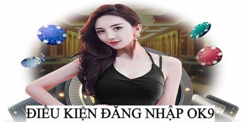 Thành viên cần thỏa mãn điều kiện khi đăng nhập OK9