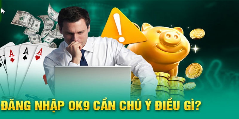 Những điểm cần chú ý khi đăng nhập OK9