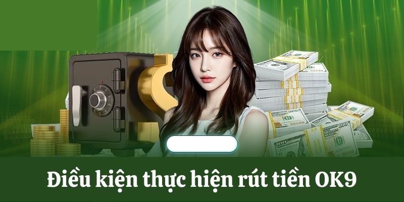 Thỏa mãn các điều kiện để thực hiện rút tiền OK9 thành công