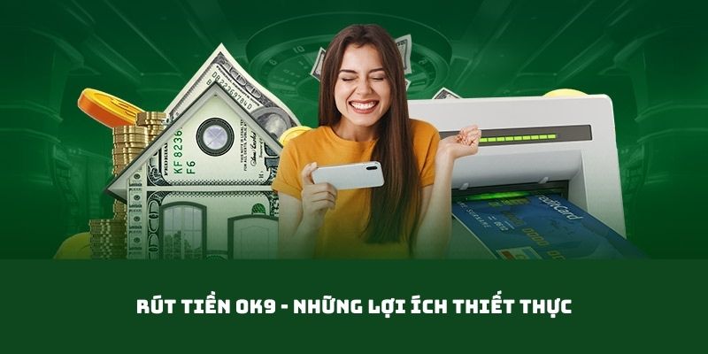 Những lợi ích thành viên nhận được khi thao tác rút tiền OK9