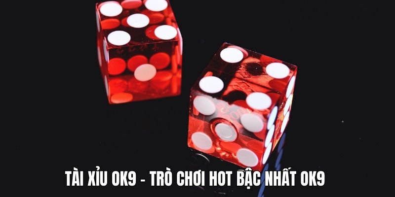 Tài Xỉu - Giới Thiệu Game Bài Ăn Khách Nhất Tại Nhà Cái OK9